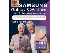 Samsung Galaxy S25 Ultra User Guide for Seniors: A Friendly, No-Jargon Companion Packed with Step-by-Step Instructions and Smart Features for Effortless Daily Navigation (Beginner to Pro)