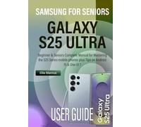 SAMSUNG GALAXY S25 ULTRA USER GUIDE FOR SENIORS: Beginner & Seniors Complete Manual for Mastering the S25 Series mobile phones plus Tips on Android 15 & One UI 7