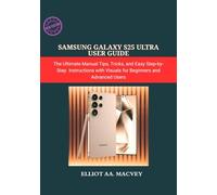 SAMSUNG GALAXY S25 ULTRA USER GUIDE: The Ultimate Manual Tips, Tricks, and Easy Step-by-Step Instructions with Visuals for Beginners and Advanced Users