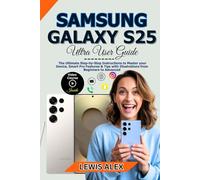 Samsung Galaxy S25 Ultra User Guide: The Ultimate Step-by-Step Instructions to Master your Device, Smart Pro Features & Tips with Illustrations from Beginners to Advanced"