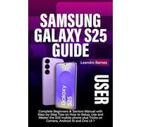SAMSUNG GALAXY S25 USER GUIDE: Complete Beginners & Seniors Manual with Step-by-Step Tips on How to Setup, Use and Master the S25 mobile phone plus Tricks on Camera, Android 15 and One UI 7
