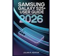 Samsung Galaxy S25+ User guide for beginners & seniors 2026: A Simple Guide to Essential Features, Setup, Everyday Use, and Smart Tips for All Users