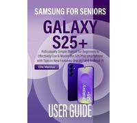 SAMSUNG GALAXY S25+ USER GUIDE FOR SENIORS: Ridiculously Simple Manual for Beginners to Effectively Use & Master the S25 Plus smartphone with Tips on New Features, One UI 7 and Android 15