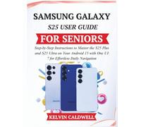 SAMSUNG GALAXY S25 USER GUIDE FOR SENIORS: Step-by-Step Instructions to Master the S25 Plus and S25 Ultra on Your Android 15 with One UI 7 for Effortless Daily Navigation (Golden Age Tech Guides)