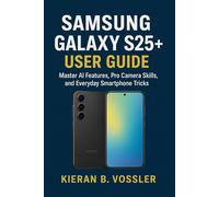 SAMSUNG GALAXY S25+ USER GUIDE: Master AI Features, Pro Camera Skills, and Everyday Smartphone Tricks