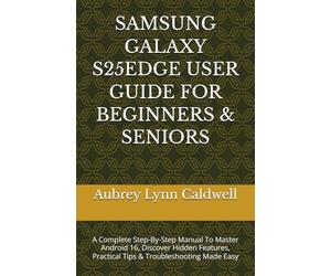 SAMSUNG GALAXY S25EDGE USER GUIDE FOR BEGINNERS & SENIORS: A Complete Step-By-Step Manual To Master Android 16, Discover Hidden Features, Practical Tips & Troubleshooting Made Easy