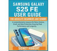 Samsung Galaxy S25Fe User Guide for Beginners and Seniors: A comprehensive resource for Voice, Camera, Email, and Data Protection, Ensuring Peak Performance and Longevity.