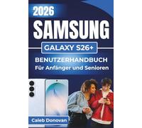 SAMSUNG GALAXY S26+ BENUTZERHANDBUCH Für Anfänger und Senioren 2026: Einrichten, Personalisieren und Beheben von Problemen mit Ihrem Gerät bei ... und Leistung für den täglichen Gebrauch