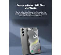 Samsung Galaxy S26 Plus User Guide: The Step-by-Step Manual for Navigating the Interface and Capturing Professional Stunning Photos for Beginners and Seniors