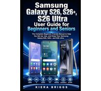 Samsung Galaxy S26, S26+, S26 Ultra User Guide for Beginners and Seniors: The Complete Beginner-Friendly Manual to Help You Set Up, Use, and Enjoy Your Samsung Galaxy S26, S26+, and S26 Ultra