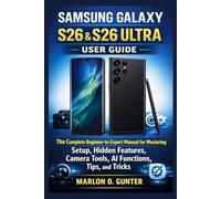 Samsung Galaxy S26 & S26 Ultra User Guide: The Complete Beginner-to-Expert Manual for Mastering Setup, Hidden Features, Camera Tools, AI Functions, Tips, and Tricks