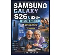 SAMSUNG GALAXY S26 & S26+ USER GUIDE FOR BEGINNERS AND SENIORS: Master Your New Phone, Setup, Calls, Photos, Galaxy AI, Security, and Troubleshooting in Plain English
