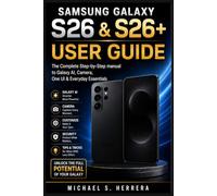 SAMSUNG GALAXY S26 & S26+ USER GUIDE: The Complete Step-By-Step Manual To Galaxy AI, Camera, One UI & Everyday Essentia