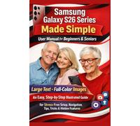 Samsung Galaxy S26 Series Made Simple User Manual for Beginners & Seniors: Large Text • Full-Color Images • An Easy, Step-by-Step Illustrated Guide for Stress-Free Setup, Navigation, Tips, Tricks....