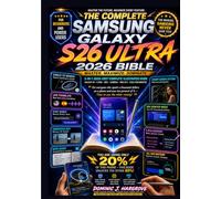 Samsung Galaxy S26 Ultra 2026 Bible: The Complete 3-in-1 Illustrated Guide to Master Galaxy AI, Camera, S Pen, DeX, One UI 8, Privacy & Every Hidden Feature with Tutorials, Workflows & Quick Ref