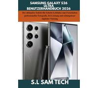 SAMSUNG GALAXY S26 ULTRA BENUTZERHANDBUCH 2026: Der ultimative Schritt-für-Schritt-Leitfaden zum Freischalten professioneller Fotografie, KI-Leistung und reibungsloser täglicher Nutzung
