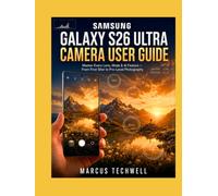SAMSUNG GALAXY S26 ULTRA CAMERA USER GUIDE: Master Every Lens, Mode & AI Feature - From First Shot to Pro-Level Photography