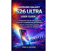 Samsung Galaxy S26 Ultra User Guide: A Complete Step-by-Step Manual to Master the Samsung Galaxy S26 Ultra - Setup, AI Features, Camera, Tips, and Essential Settings
