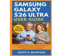 Samsung Galaxy S26 Ultra User Guide: An Illustrated Beginners and Seniors Manual with Tips and Tricks to Unlock Your Smartphone's Full Potential