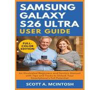 Samsung Galaxy S26 Ultra User Guide: An Illustrated Beginners and Seniors Manual with Tips and Tricks to Unlock Your Smartphone's Full Potential