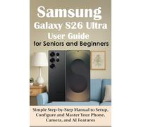 Samsung Galaxy S26 Ultra User Guide for Seniors and Beginners: Simple Step-by-Step Manual to Setup, Configure and Master Your Phone, Camera, and AI Features