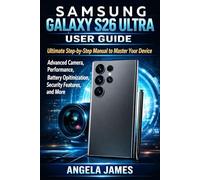 SAMSUNG GALAXY S26 ULTRA USER GUIDE: Ultimate Step-by-Step Manual to Master Your Device Advanced Camera, Performance, Battery Optimization, Security Features, and More