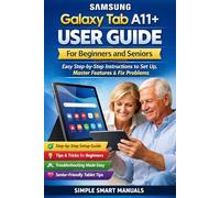 Samsung Galaxy Tab A11+ User Guide for Beginners and Seniors: Easy Step-by-Step Instructions to Set Up, Master Features, Fix Problems, and Use Your Tablet with Confidence