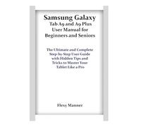 Samsung Galaxy Tab A9 and A9 Plus User Manual for Beginners and Seniors: The Ultimate and Complete Step-by-Step User Guide with Hidden Tips and Tricks to Master Your Tablet Like a Pro