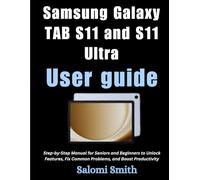 SAMSUNG GALAXY TAB S11 AND S11 ULTRA USER GUIDE: Step-by-Step Manual for Seniors and Beginners to Unlock Features, Fix Common Problems, and Boost ... ... for Beginners, Seniors and Advanced users)