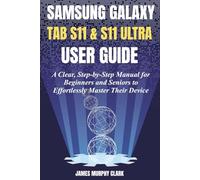 SAMSUNG GALAXY TAB S11 & S11 ULTRA USER GUIDE: A Clear, Step-by-Step Manual for Beginners and Seniors to Effortlessly Master Their Device