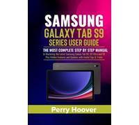 Samsung Galaxy Tab S9 Series User Guide: The Most Complete Step by Step Manual to Mastering the Latest Samsung Galaxy Tab S9, S9 Ultra and S9 Plus Hidden Features and Updates with Useful Tips & Tricks