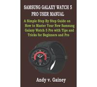 SAMSUNG GALAXY WATCH 5 PRO USER MANUAL: A Simple Step By Step Guide on How to Master Your New Samsung Galaxy Watch 5 Pro with Tips and Tricks for Beginners and Pro