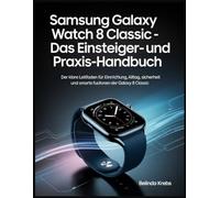 Samsung Galaxy Watch 8 Classic - Das Einsteiger- und Praxis-Handbuch: Der klare Leitfaden für Einrichtung, Alltag, Sicherheit und smarte Funktionen der Galaxy Watch 8 Classic