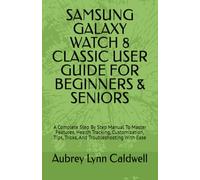 SAMSUNG GALAXY WATCH 8 CLASSIC USER GUIDE FOR BEGINNERS & SENIORS: A Complete Step By Step Manual To Master Features, Health Tracking, Customization, Tips, Tricks, And Troubleshooting With Ease