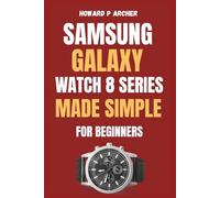 SAMSUNG GALAXY WATCH 8 SERIES MADE SIMPLE FOR BEGINNERS: Step-by-step guide to unboxing and setting up your ultimate smartwatch experience with Tips, ... Features . (Apple and Samsung Simplified)
