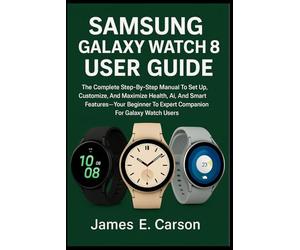 SAMSUNG GALAXY WATCH 8 USER GUIDE: The Complete Step-By-Step Manual To Set Up, Customize, And Maximize Health, Ai, And Smart Features Your- Beginner To Expert Companion For Galaxy Watch Users”