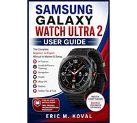 SAMSUNG GALAXY WATCH ULTRA 2 USER GUIDE: The Complete Beginner-to-Expert Manual to Master & Setup, AI Feature, Health & Fitness Tracking Navigation, Health Wear OS, Battery Hidden Tips & Tricks