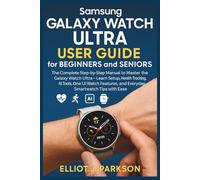 Samsung Galaxy Watch Ultra User Guide for Beginners and Seniors: The Complete Step-by-Step Manual to Master the Galaxy Watch Ultra - Learn Setup, ... More - Designed Especially for Older Adults)