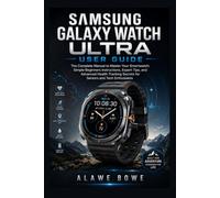 Samsung Galaxy Watch Ultra User Guide: The Complete Manual to Master Your Smartwatch: Simple Beginners Instructions, Expert Tips, and Advanced Health Tracking Secrets for Seniors and Tech Enthusiasts
