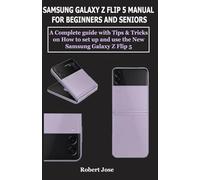Samsung Galaxy Z Flip 5 (5G) Manual for Beginners and Seniors: A Complete User Guide with Tips and Tricks on How to Set up and use your Samsung Galaxy Z Flip 5 like a Pro.