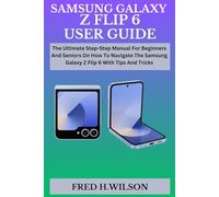 SAMSUNG GALAXY Z FLIP 6 USER GUIDE: The Ultimate Step-Step Manual For Beginners And Seniors On How To Navigate The Samsung Galaxy Z Flip 6 With Tips And Tricks