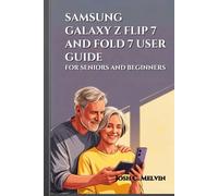 SAMSUNG GALAXY Z FLIP 7 AND FOLD 7 USER GUIDE FOR SENIORS AND BEGINNERS: Maximize Your Foldable Experience: A Step-By-Step Manual To Master, Personalize, And Unlock Every Feature In Your Smartphone.