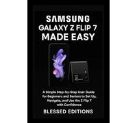 Samsung Galaxy Z Flip 7 Made Easy: A Simple Step-by-Step User Guide for Beginners and Seniors to Set Up, Navigate, and Use the Z Flip 7 with Confidence