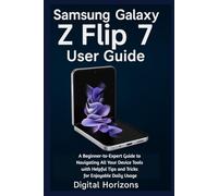Samsung Galaxy Z Flip 7 User Guide: A Beginner-to-Expert Guide to Navigating All Your Device Tools with Helpful Tips and Tricks for Enjoyable Daily Usage