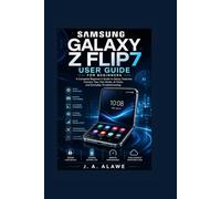 Samsung Galaxy z flip 7 user guide for beginners: A Complete Beginner’s to Setup, Features, Camera Tips, Flex Mode, AI Tools, and Everyday Troubleshooting