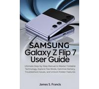 SAMSUNG GALAXY Z FLIP 7 USER GUIDE: Ultimate Step-by-Step Manual to Master Foldable Technology, Explore Flex Mode, Optimize Battery, Troubleshoot Issues, and Unlock Hidden Features