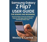 Samsung Galaxy Z Flip7 User Guide for Seniors and Beginners: Practical Steps to Set Up and Navigate Features, Use Apps, Improve Safety, and Manage ... ... Guides Collection for Seniors and Beginners)