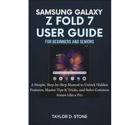 SAMSUNG GALAXY Z FOLD 7 USER GUIDE FOR BEGINNERS AND SENIORS: A Simple, Step-by-Step Manual to Unlock Hidden Features, Master Tips & Tricks, and Solve Common Issues Like a Pro