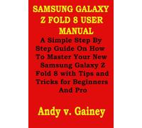 SAMSUNG GALAXY Z FOLD 8 USER MANUAL: A Simple Step By Step Guide On How To Master Your New Samsung Galaxy Z Fold 8 with Tips and Tricks for Beginners And Pro