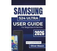 SAMSUNG S24 ULTRA USER GUIDE For Beginners & Seniors 2026: Personalizing Settings, Enhancing Security, and Mastering Essential Tools for Everyday Use